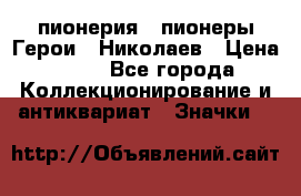 1.1) пионерия : пионеры Герои - Николаев › Цена ­ 90 - Все города Коллекционирование и антиквариат » Значки   